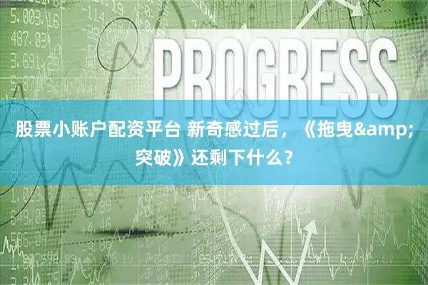 股票小账户配资平台 新奇感过后，《拖曳&突破》还剩下什么？