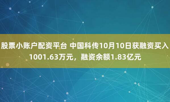 股票小账户配资平台 中国科传10月10日获融资买入1001.63万元，融资余额1.83亿元